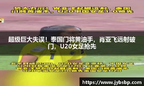 超级巨大失误！泰国门将黄油手，肖亚飞远射破门，U20女足抢先
