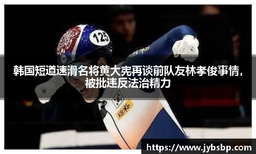 韩国短道速滑名将黄大宪再谈前队友林孝俊事情，被批违反法治精力