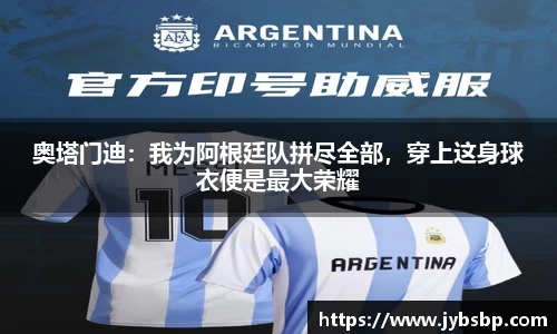 奥塔门迪：我为阿根廷队拼尽全部，穿上这身球衣便是最大荣耀