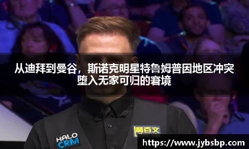 从迪拜到曼谷，斯诺克明星特鲁姆普因地区冲突堕入无家可归的窘境